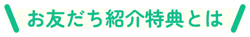 お友だち紹介特典とは