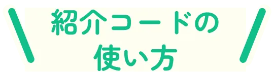 紹介コードの使い方