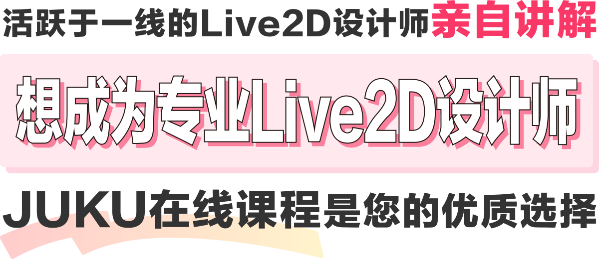 活跃于一线的Live2D设计师亲自讲解 想成为专业Live2D设计师 JUKU在线课程是您的优质选择